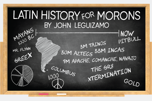 Graphic of a Blackboard with the words Latin History for Morons by John Leguizamo on top. The a time line stretching from left to righr across the board with the words Mayans 1000 BC on the left side of the line and Now Pitbill written on the right side of the line. The words Mr Flynn, Greex, 3M Taianos, 30M Incas, 30M Aztex, 7M Apache Comanche Navajo, Columbus, The Gr8, xtermination, Gold, and 1000. There are also drawn pictures of South America, a peace sign and pie grapf with two section filled in